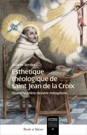 ESTHETIQUE THEOLOGIQUE DE SAINT JEAN DE LA CROIX - QUAND LA PRIERE DEVIENT METAPHORE. - Juliette Bordes - PAROLE SILENCE