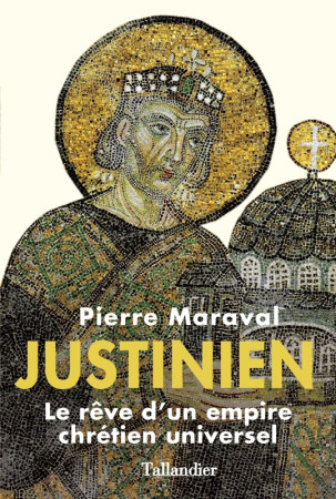 JUSTINIEN LE REVE D UN EMPIRE CHRETIEN UNIV ERSEL - Pierre Maraval - TALLANDIER