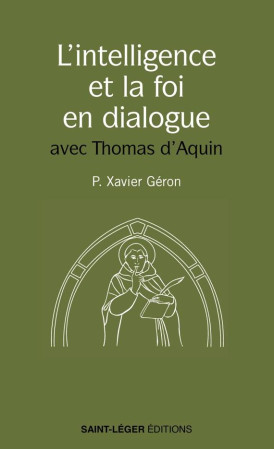 INTELLIGENCE ET LA FOI EN DIALOGUE (L-) - LES MEILLEURES PAGES DE SAINT THOMAS D-AQUIN SUR LE SUJET - PERE GERON XAVIER - LES ACTEURS