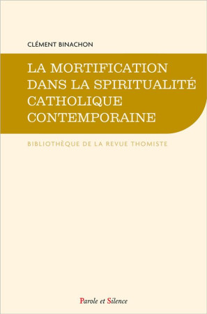MORTIFICATION (LA)- DANS LA SPIRITUALITE CATHOLIQUE CONTEMPORAINE - BINACHON CLEMENT - PAROLE SILENCE