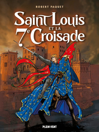 SAINT LOUIS ET LA SEPTIEME CROISADE - Robert Paquet - PLEIN VENT
