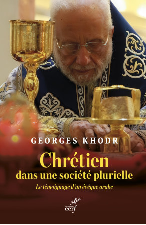 CHRETIEN DANS UNE SOCIETE PLURIELLE - LE TEMOIGNAGE D'UN EVEQUE ARABE -  KHODR GEORGES - CERF