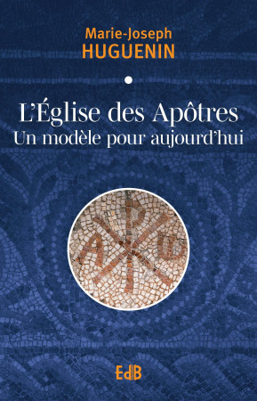 L’Église des Apôtres un modèle pour aujourd'hui - Marie-Joseph Père Huguenin  - BEATITUDES